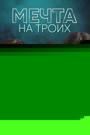 Смотреть Мечта на троих онлайн в HD качестве 720p