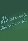 Смотреть На зеленой земле моей на хдрезка онлайн в HD качестве 720p